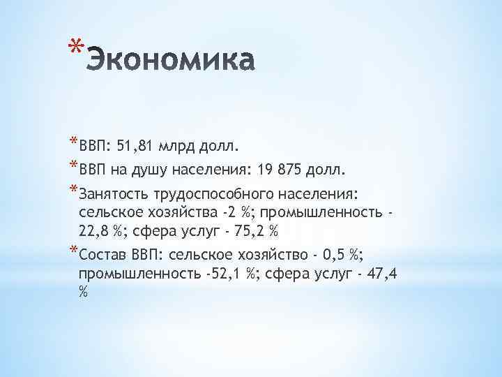 * *ВВП: 51, 81 млрд долл. *ВВП на душу населения: 19 875 долл. *Занятость