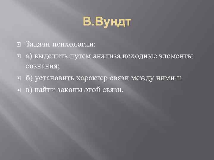 В. Вундт Задачи психологии: а) выделить путем анализа исходные элементы сознания; б) установить характер