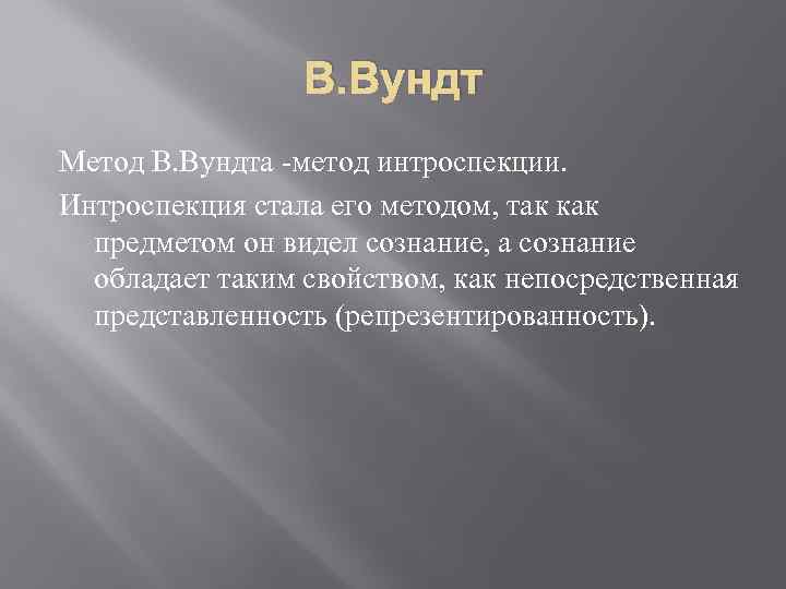 В. Вундт Метод В. Вундта -метод интроспекции. Интроспекция стала его методом, так как предметом