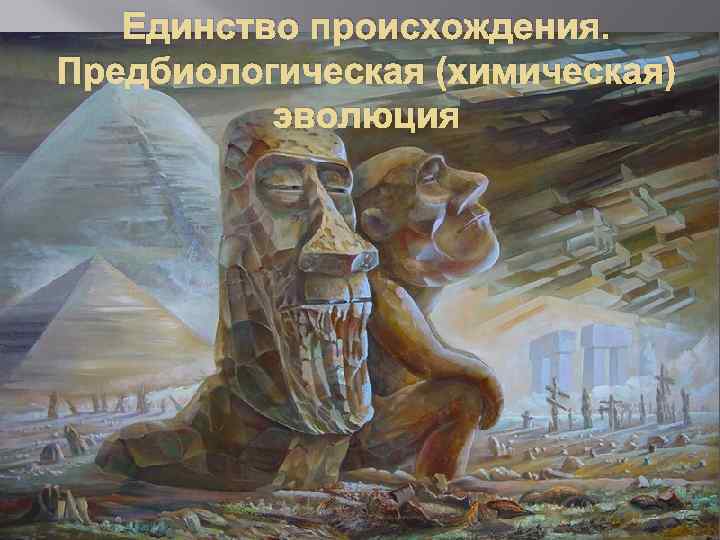 Единство происхождения. Предбиологическая (химическая) эволюция 