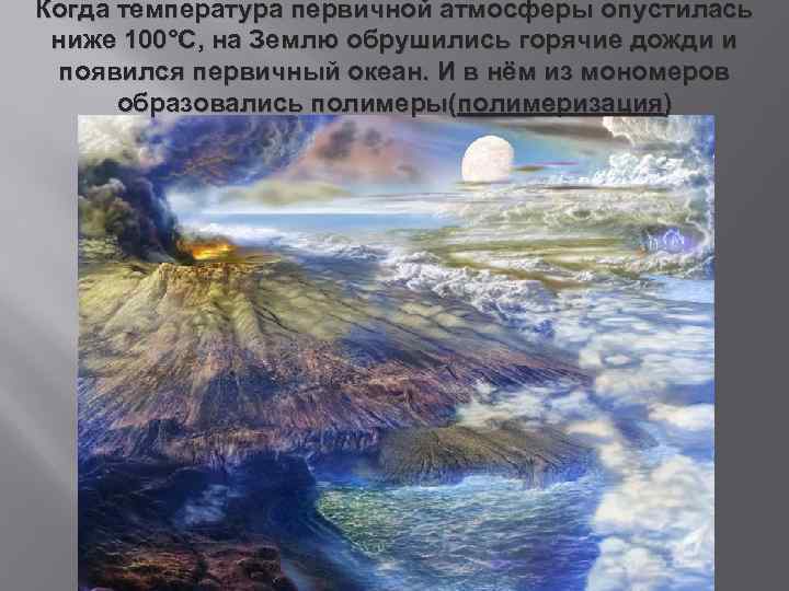 Когда температура первичной атмосферы опустилась ниже 100°С, на Землю обрушились горячие дожди и появился