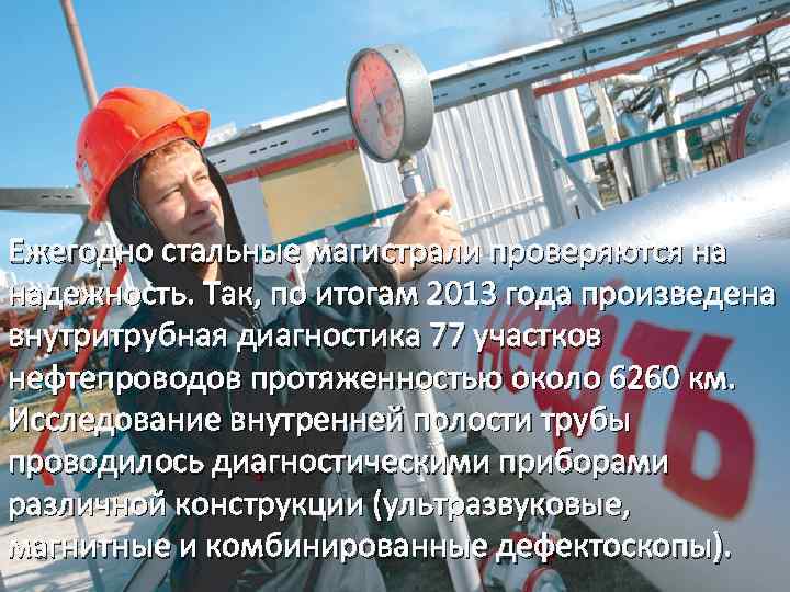 Ежегодно стальные магистрали проверяются на надежность. Так, по итогам 2013 года произведена внутритрубная диагностика