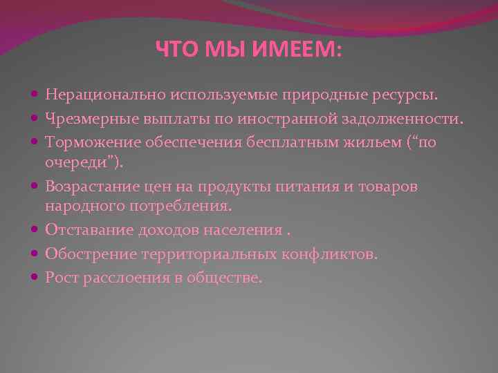 ЧТО МЫ ИМЕЕМ: Нерационально используемые природные ресурсы. Чрезмерные выплаты по иностранной задолженности. Торможение обеспечения