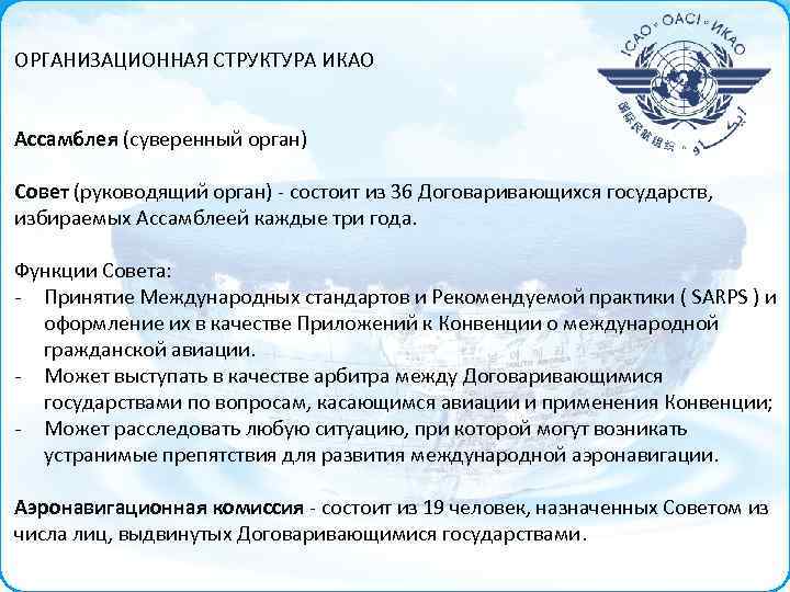 ОРГАНИЗАЦИОННАЯ СТРУКТУРА ИКАО Ассамблея (суверенный орган) Совет (руководящий орган) - состоит из 36 Договаривающихся