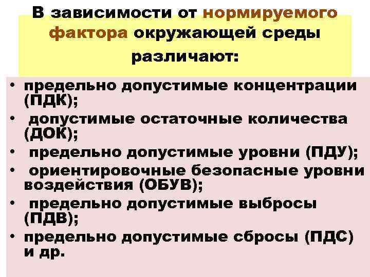 В зависимости от нормируемого фактора окружающей среды различают: • предельно допустимые концентрации (ПДК); •