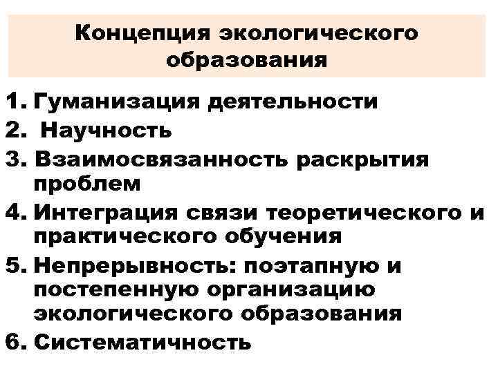 Концепция экологического образования 1. Гуманизация деятельности 2. Научность 3. Взаимосвязанность раскрытия проблем 4. Интеграция