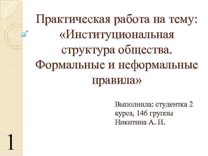 Практическая работа на тему: «Институциональная структура общества. Формальные и неформальные правила» Выполнила: студентка 2