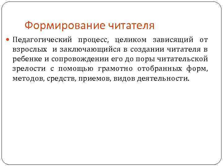 Формирование читателя Педагогический процесс, целиком зависящий от взрослых и заключающийся в создании читателя в