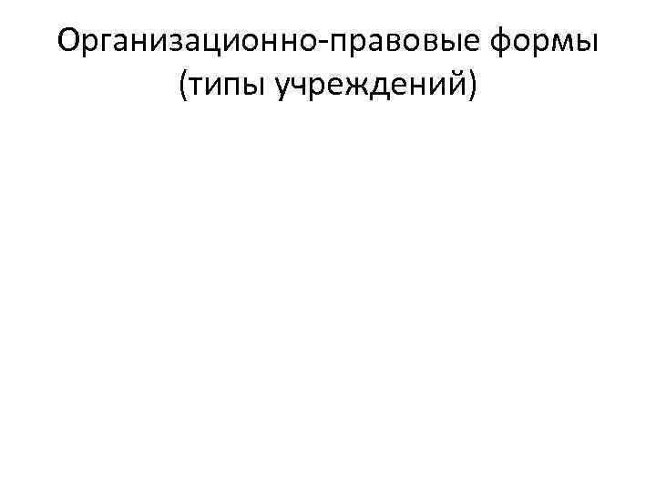 Организационно-правовые формы (типы учреждений) 