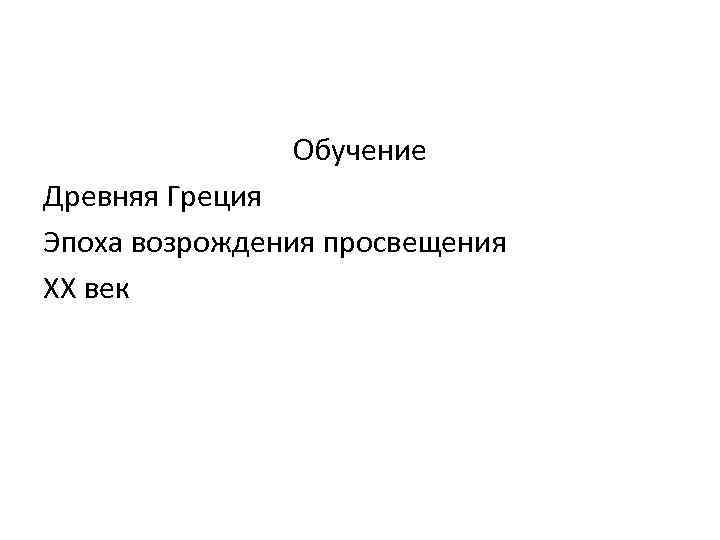 Обучение Древняя Греция Эпоха возрождения просвещения XX век 