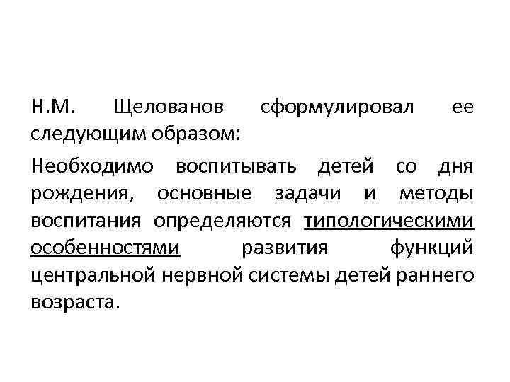 Н. М. Щелованов сформулировал ее следующим образом: Необходимо воспитывать детей со дня рождения, основные