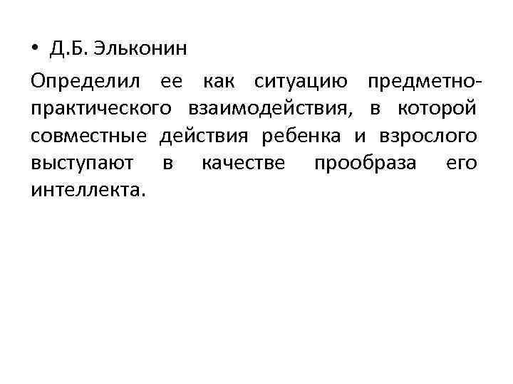  • Д. Б. Эльконин Определил ее как ситуацию предметнопрактического взаимодействия, в которой совместные