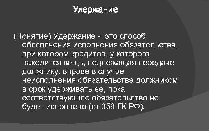 Удержание (Понятие) Удержание - это способ обеспечения исполнения обязательства, при котором кредитор, у которого