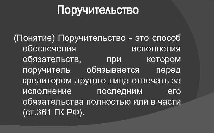 Поручительство (Понятие) Поручительство - это способ обеспечения исполнения обязательств, при котором поручитель обязывается перед