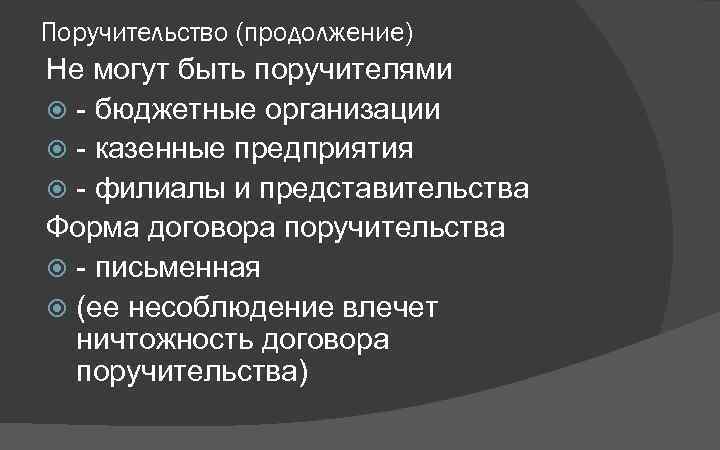 Поручительство (продолжение) Не могут быть поручителями - бюджетные организации - казенные предприятия - филиалы