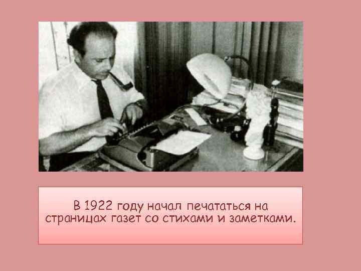 В 1922 году начал печататься на страницах газет со стихами и заметками. 