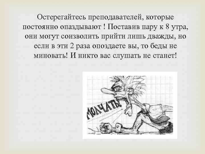 Остерегайтесь преподавателей, которые постоянно опаздывают ! Поставив пару к 8 утра, они могут соизволить