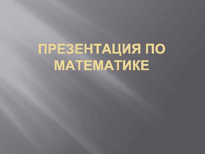 ПРЕЗЕНТАЦИЯ ПО МАТЕМАТИКЕ 