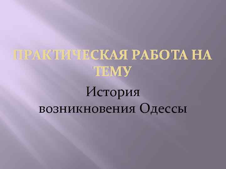 ПРАКТИЧЕСКАЯ РАБОТА НА ТЕМУ История возникновения Одессы 