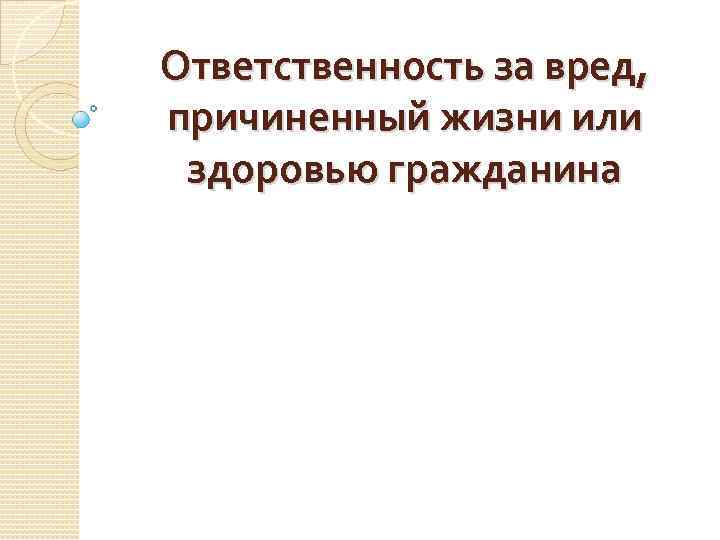 Вред причиненный гражданину. Ответственность за вред причиненный жизни и здоровью. Ответственность за причинение вреда жизни или здоровью граждан. Ответственность за вред, причинённый жизни гражданина. Виды ответственности за вред причиненный жизни и здоровью гражданина.