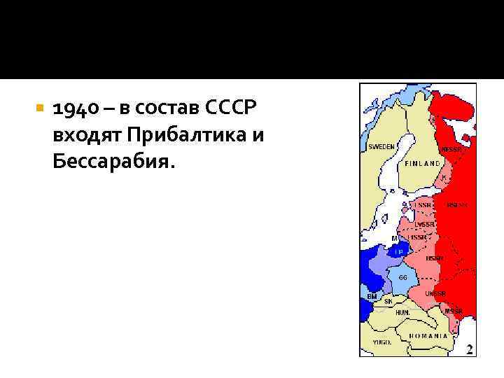  1940 – в состав СССР входят Прибалтика и Бессарабия. 