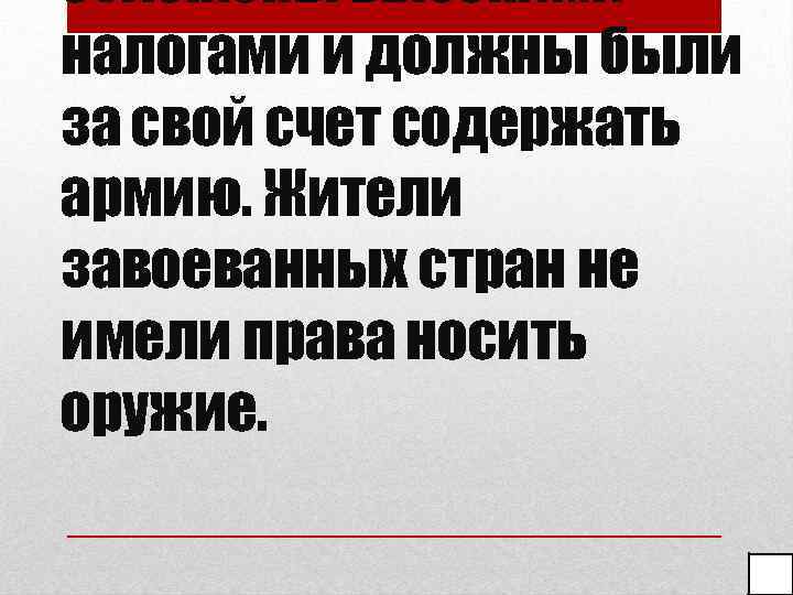 обложены высокими налогами и должны были за свой счет содержать армию. Жители завоеванных стран