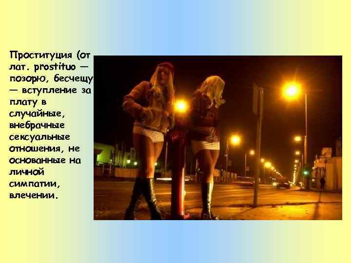 Проституция (от лат. prostituo — позорю, бесчещу) — вступление за плату в случайные, внебрачные