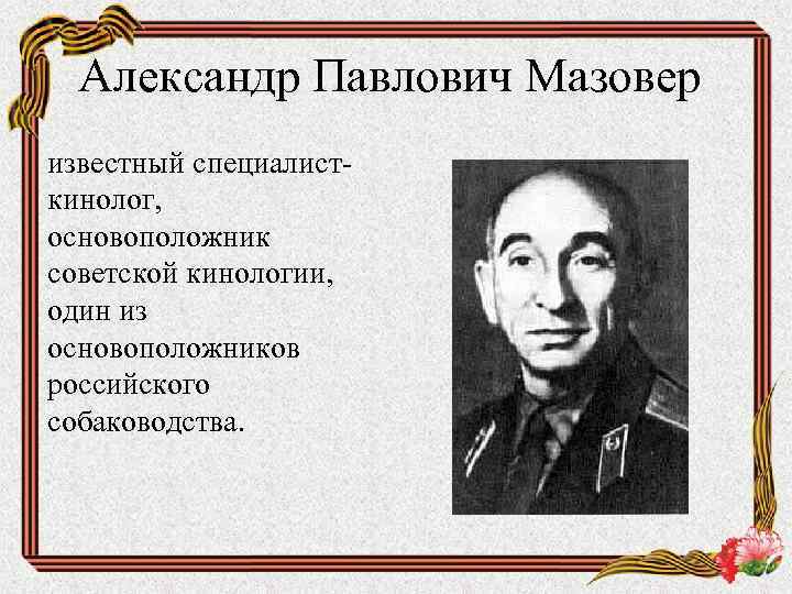 Александр Павлович Мазовер известный специалисткинолог, основоположник советской кинологии, один из основоположников российского собаководства. 