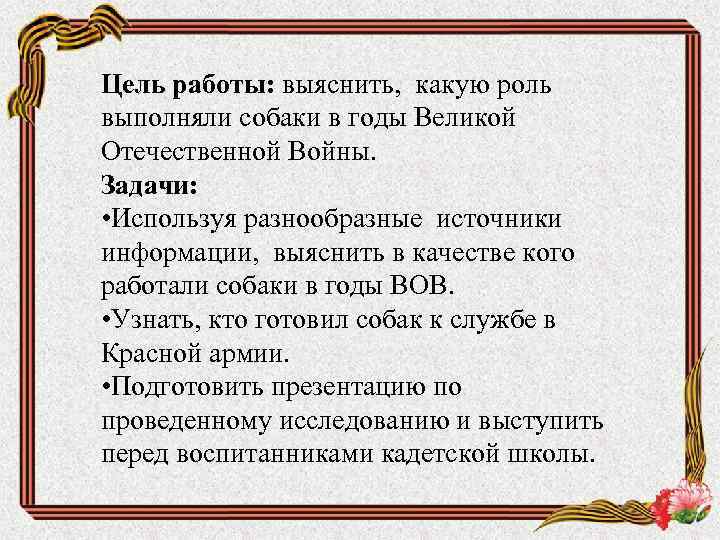 Цель работы: выяснить, какую роль выполняли собаки в годы Великой Отечественной Войны. Задачи: •