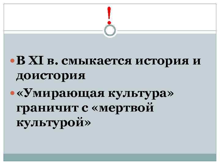 ! В XI в. смыкается история и доистория «Умирающая культура» граничит с «мертвой культурой»