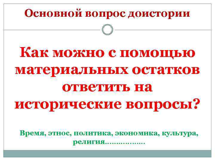 Основной вопрос доистории Как можно с помощью материальных остатков ответить на исторические вопросы? Время,