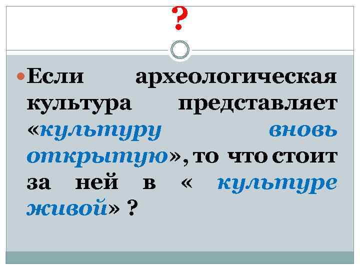 ? Если археологическая культура представляет «культуру вновь открытую» , то что стоит за ней