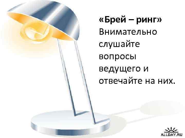  «Брей – ринг» Внимательно слушайте вопросы ведущего и отвечайте на них. 