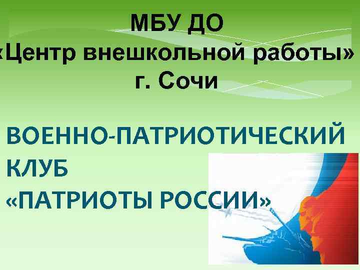 МБУ ДО «Центр внешкольной работы» г. Сочи ВОЕННО-ПАТРИОТИЧЕСКИЙ КЛУБ «ПАТРИОТЫ РОССИИ» 