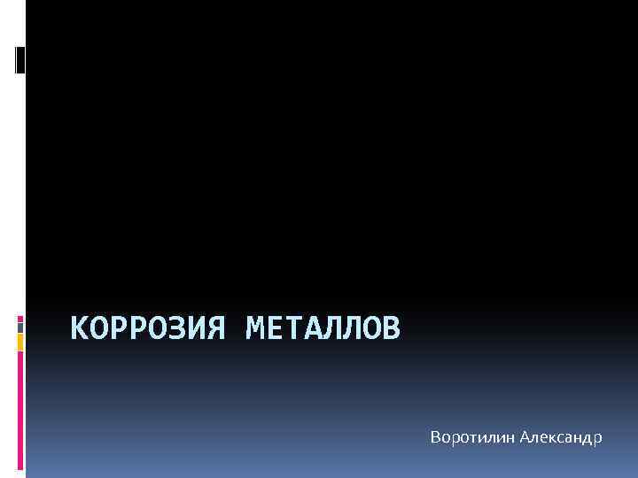 КОРРОЗИЯ МЕТАЛЛОВ Воротилин Александр 