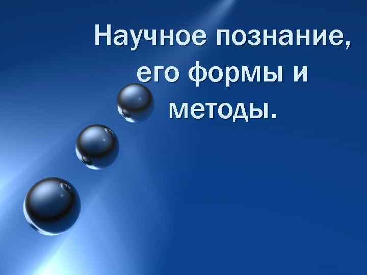 Научное познание, его формы и Научное познание, методы. его формы и методы. 