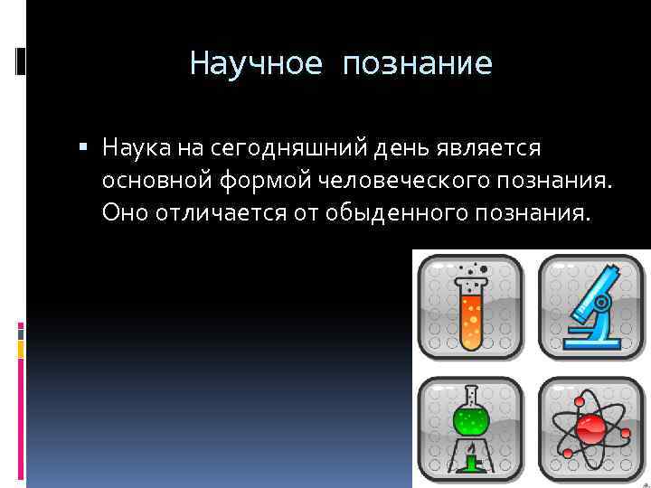 Научное познание Наука на сегодняшний день является основной формой человеческого познания. Оно отличается от
