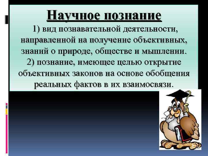 Научное познание 1) вид познавательной деятельности, направленной на получение объективных, знаний о природе, обществе