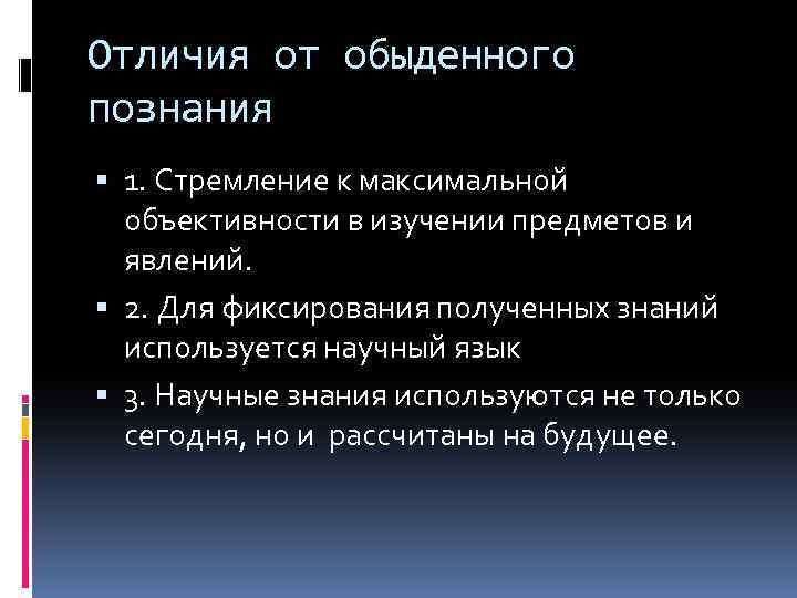 Отличия от обыденного познания 1. Стремление к максимальной объективности в изучении предметов и явлений.