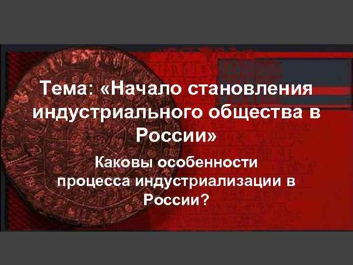 Тема: «Начало становления индустриального общества в России» Каковы особенности процесса индустриализации в России? 