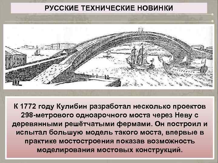 РУССКИЕ ТЕХНИЧЕСКИЕ НОВИНКИ К 1772 году Кулибин разработал несколько проектов 298 -метрового одноарочного моста