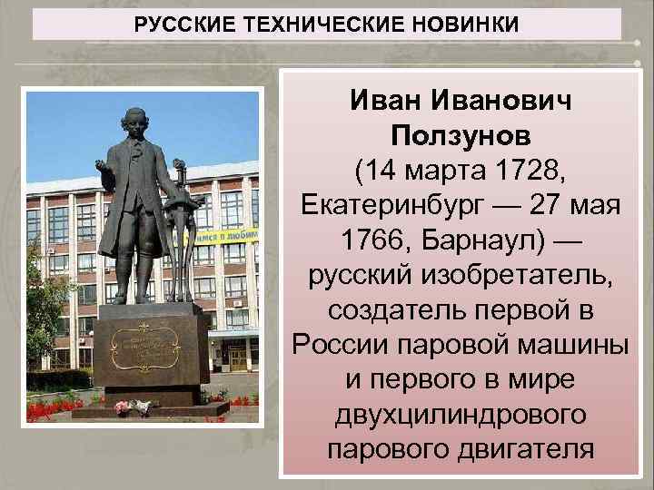 РУССКИЕ ТЕХНИЧЕСКИЕ НОВИНКИ Иванович Ползунов (14 марта 1728, Екатеринбург — 27 мая 1766, Барнаул)