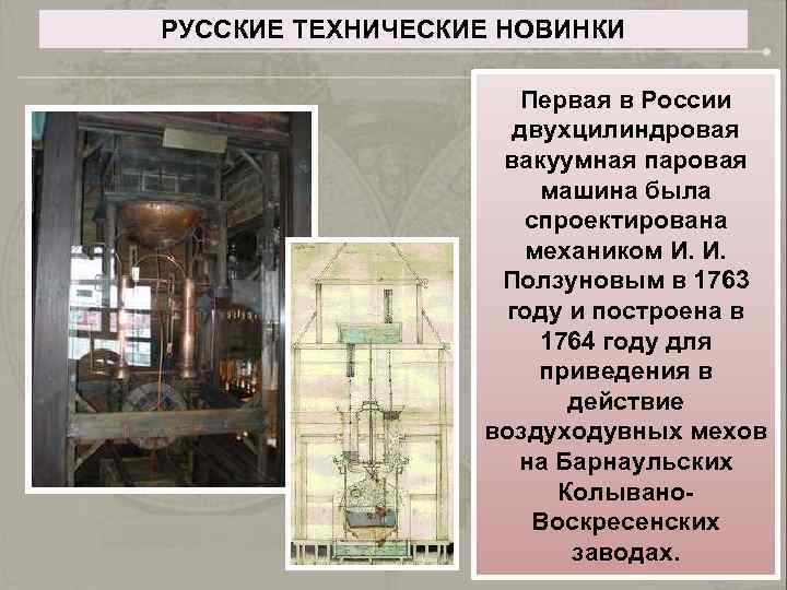 РУССКИЕ ТЕХНИЧЕСКИЕ НОВИНКИ Первая в России двухцилиндровая вакуумная паровая машина была спроектирована механиком И.