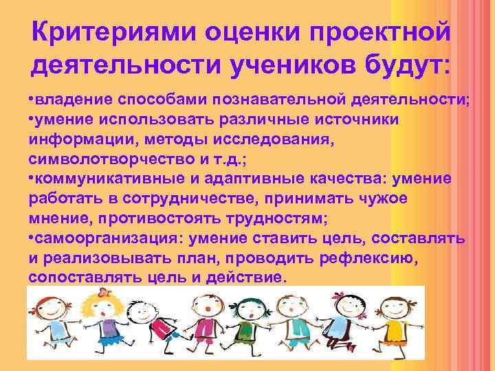 Критериями оценки проектной деятельности учеников будут: • владение способами познавательной деятельности; • умение использовать