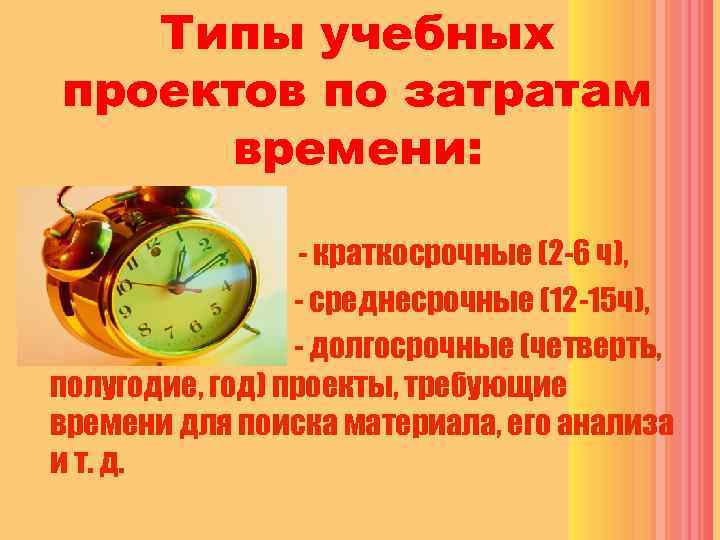 Типы учебных проектов по затратам времени: - краткосрочные (2 -6 ч), - среднесрочные (12