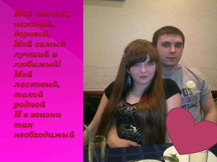 Мой милый, нежный, дорогой, Мой самый лучший и любимый! Мой ласковый, такой родной И