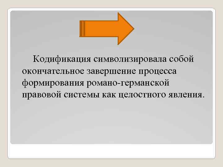  Кодификация символизировала собой окончательное завершение процесса формирования романо-германской правовой системы как целостного явления.