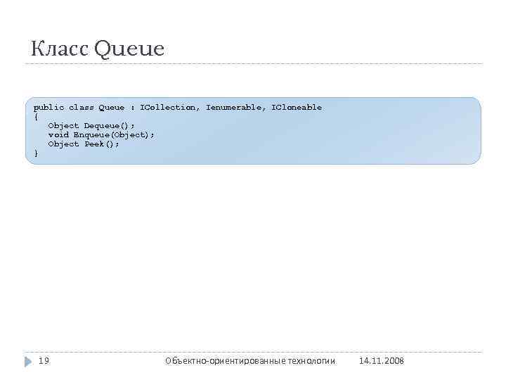 Класс Queue public class Queue : ICollection, Ienumerable, ICloneable { Object Dequeue(); void Enqueue(Object);