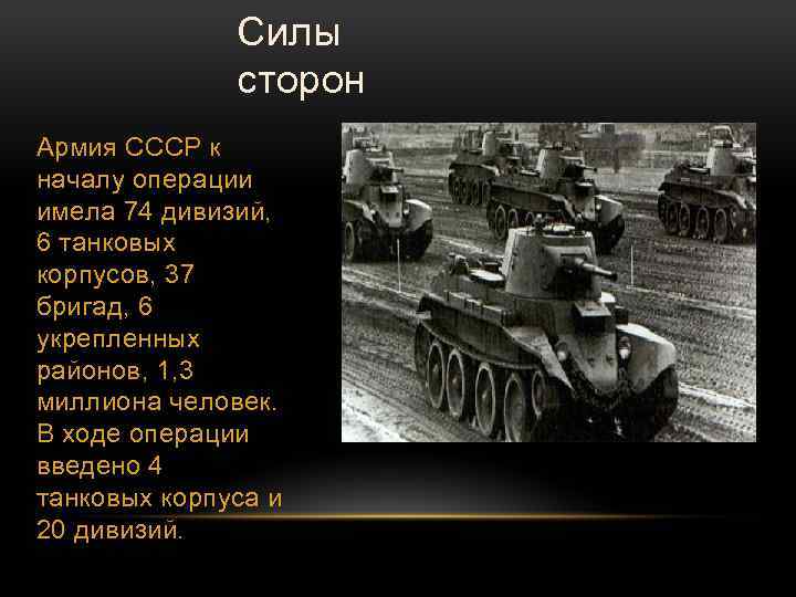 Силы сторон Армия СССР к началу операции имела 74 дивизий, 6 танковых корпусов, 37