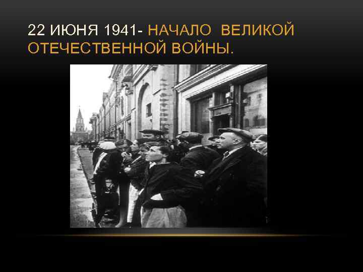 22 ИЮНЯ 1941 - НАЧАЛО ВЕЛИКОЙ ОТЕЧЕСТВЕННОЙ ВОЙНЫ. 